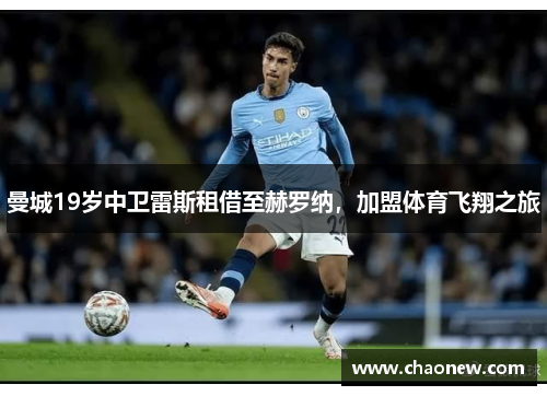 曼城19岁中卫雷斯租借至赫罗纳，加盟体育飞翔之旅
