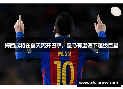 梅西或将在夏天离开巴萨，皇马有望签下超级巨星