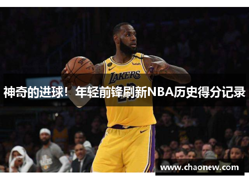 神奇的进球！年轻前锋刷新NBA历史得分记录