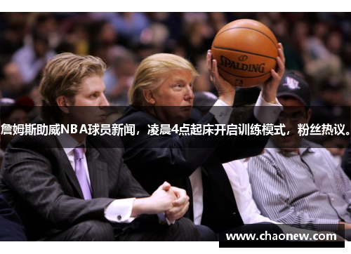 詹姆斯助威NBA球员新闻，凌晨4点起床开启训练模式，粉丝热议。